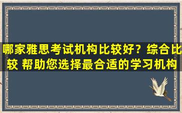 哪家雅思考试机构比较好？综合比较 帮助您选择最合适的学习机构